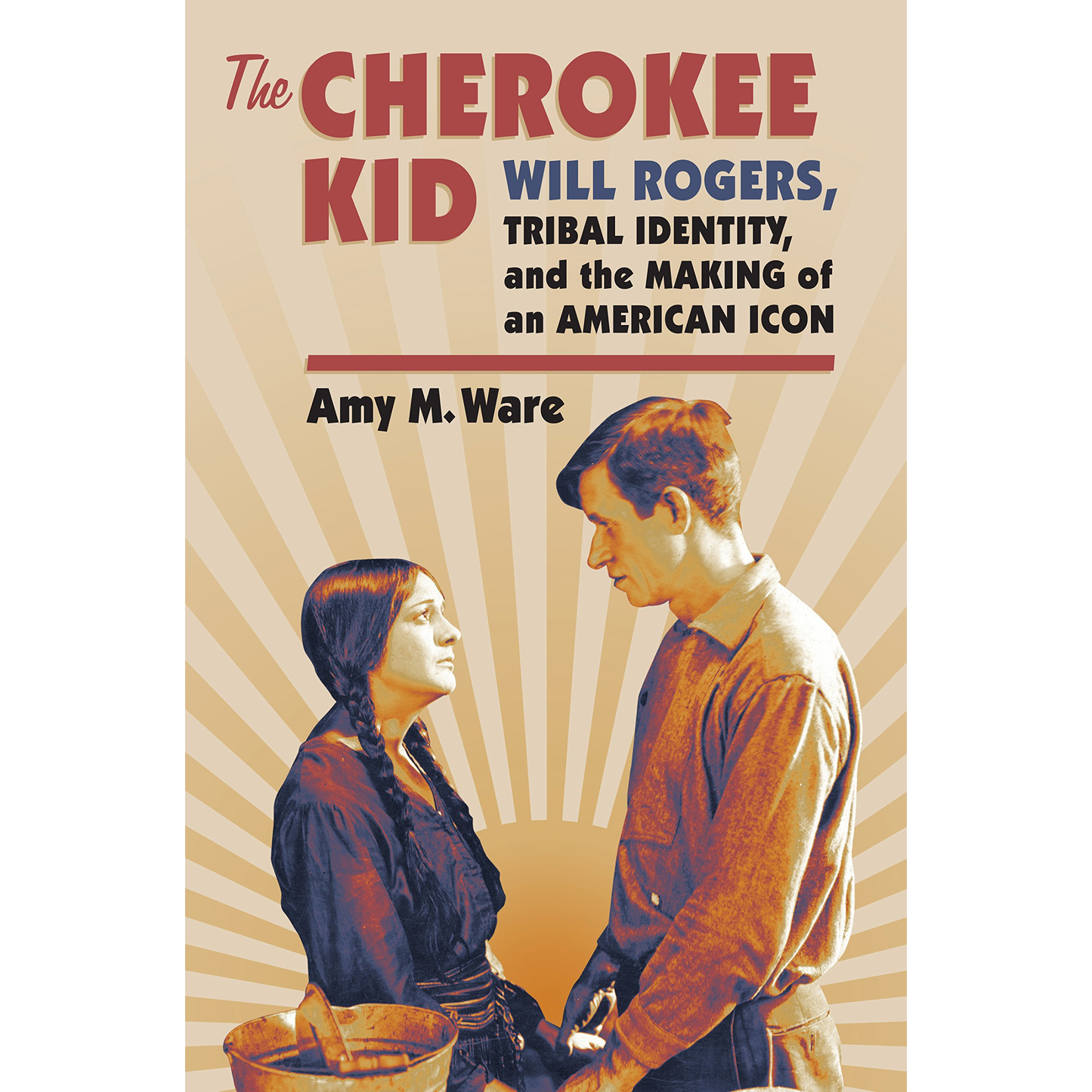 The Cherokee Kid: Will Rogers, Tribal Identity, and the Making of an American Icon by Amy M. Ware