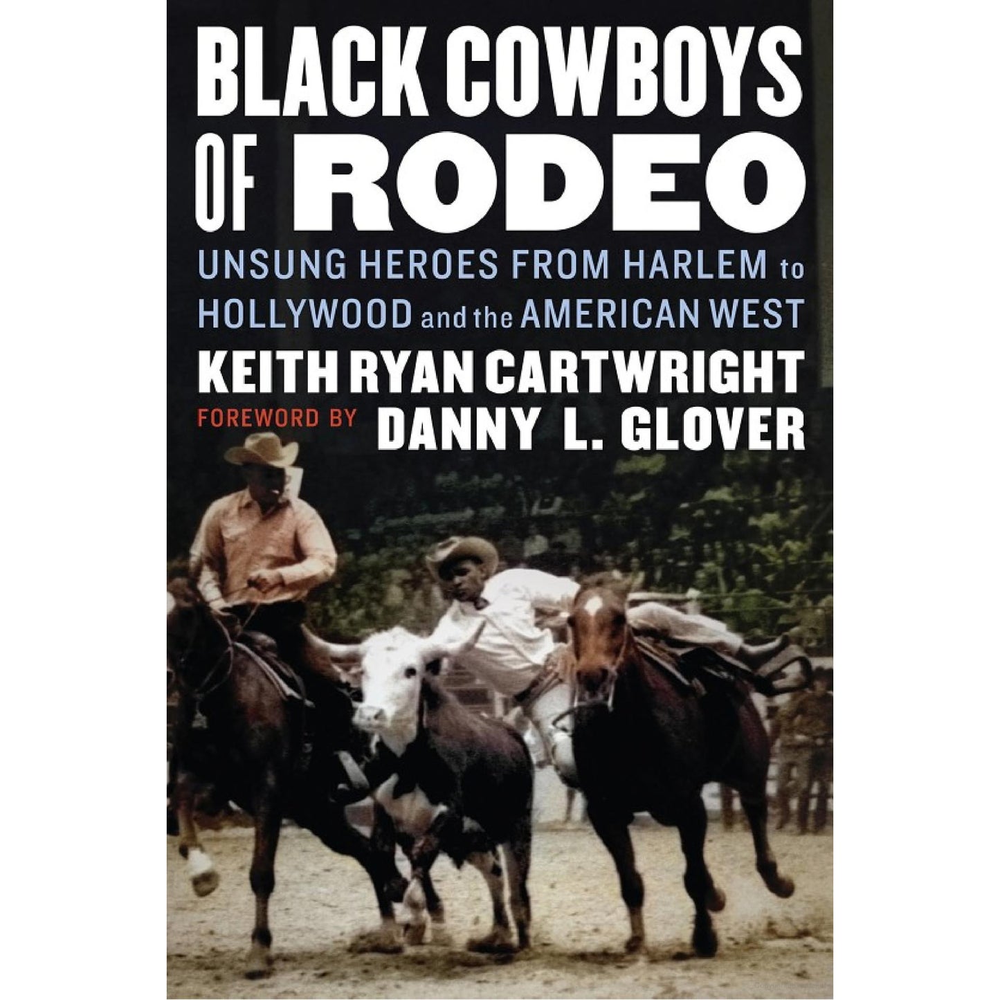 Black Cowboys of Rodeo: Unsung Heroes from Harlem to Hollywood and the American West by Keith Ryan Cartwright