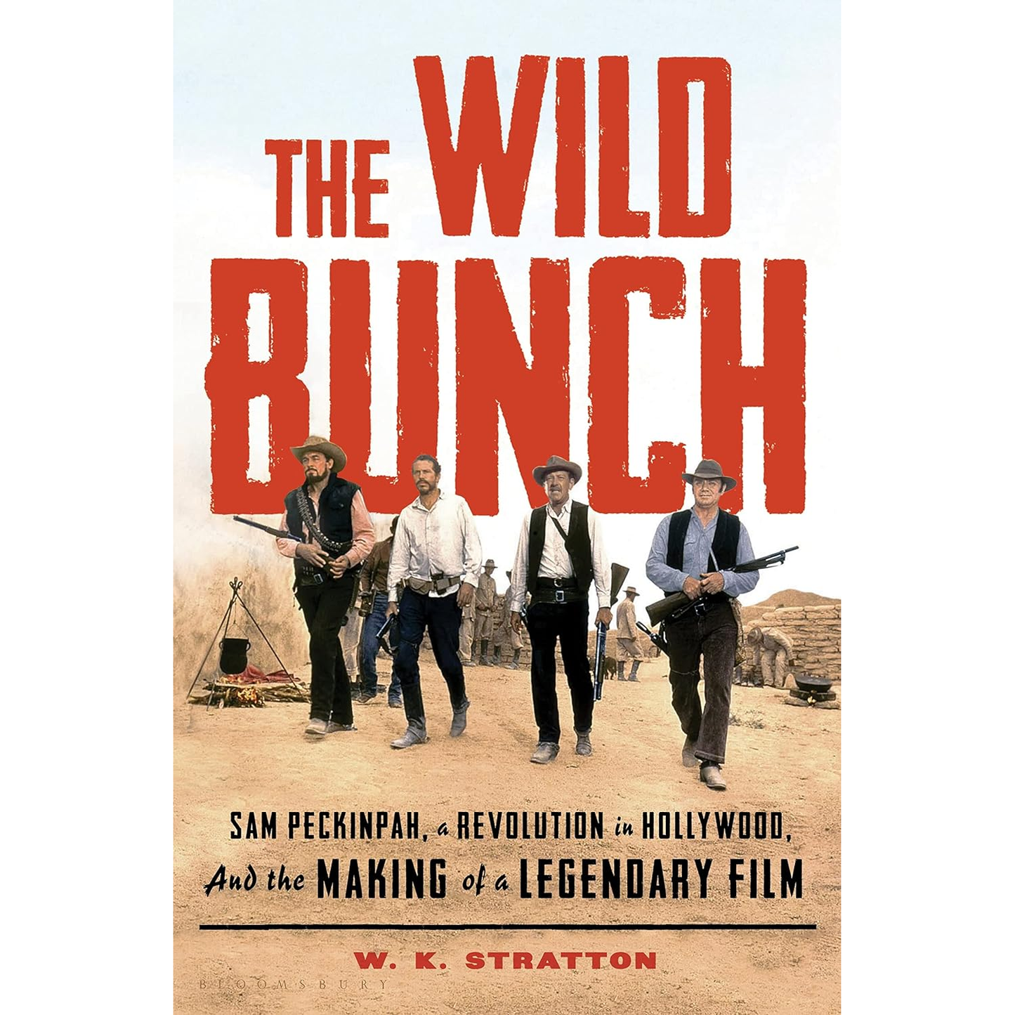 The Wild Bunch: Sam Peckinpah, a Revolution in Hollywood, and the Making of a Legendary Film by W. K. Stratton