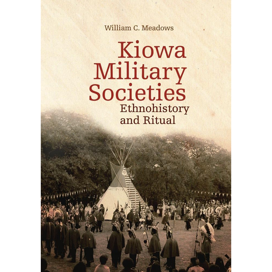 Kiowa Military Societies: Ethnohistory and Ritual by William C. Meadows