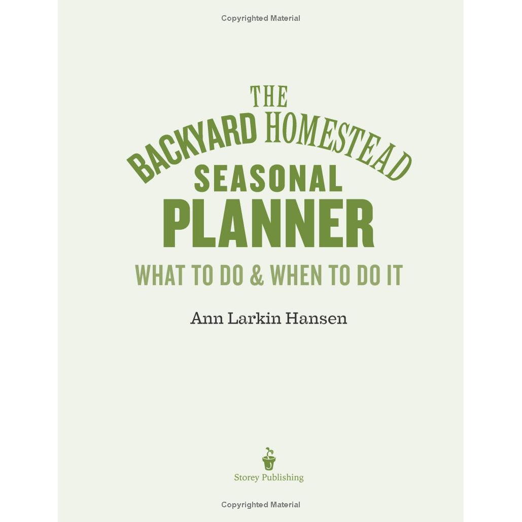 The Backyard Homestead Seasonal Planner: What to Do & When to Do It in the Garden, Orchard, Barn, Pasture & Equipment Shed by Ann Larkin Hansen