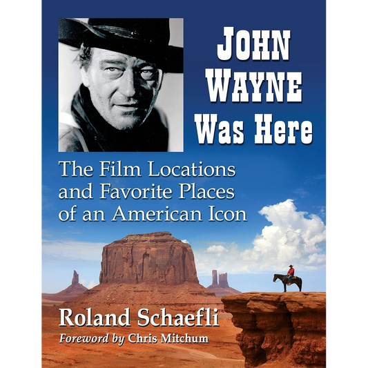 John Wayne Was Here: The Film Locations and Favorite Places of an American Icon by Roland Schaefli