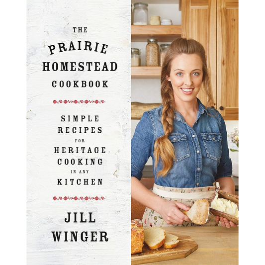 The Prairie Homestead Cookbook: Simple Recipes for Heritage Cooking in Any Kitchen by Jill Winger