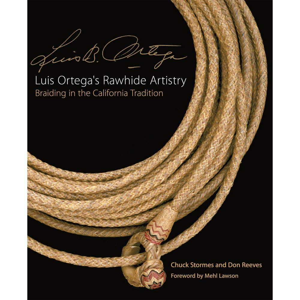 Luis Ortega’s Rawhide Artistry: Braiding in the California Tradition by Chuck Stormes and Don Reeves
