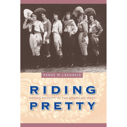 Riding Pretty: Rodeo Royalty in the American West (Women in the West) by Renée M. Laegreid
