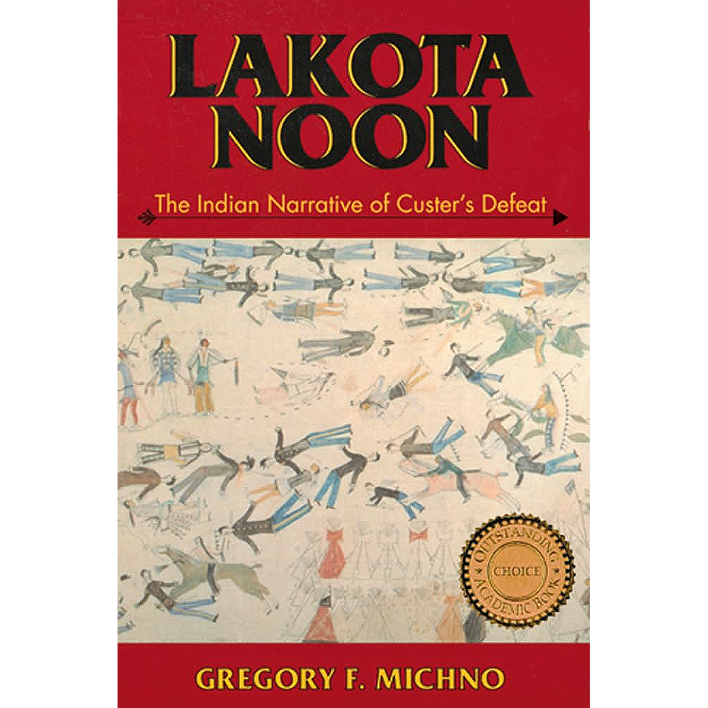 Lakota Noon: The Indian Narrative of Custer's Defeat by Gregory F. Michno