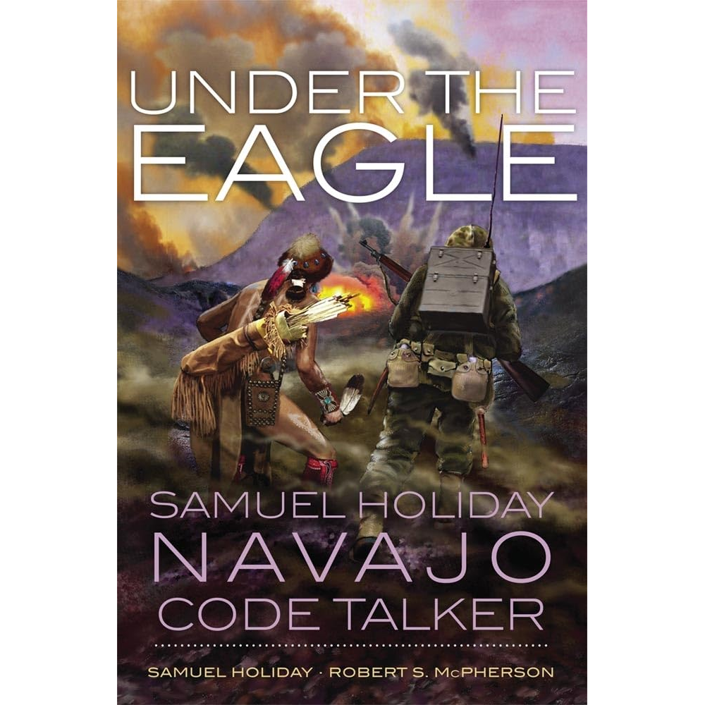 Under the Eagle: Samuel Holiday, Navajo Code Talker by Samuel Holiday and Robert S. McPherson