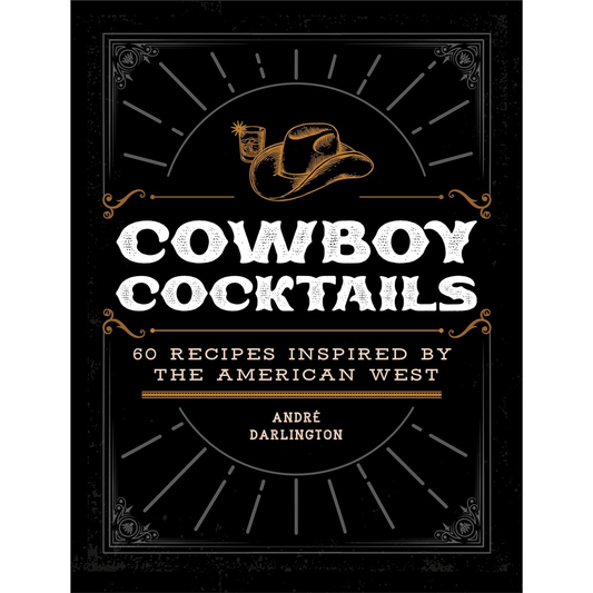 Cowboy Cocktails: 60 Recipes Inspired by the American West by André Darlington