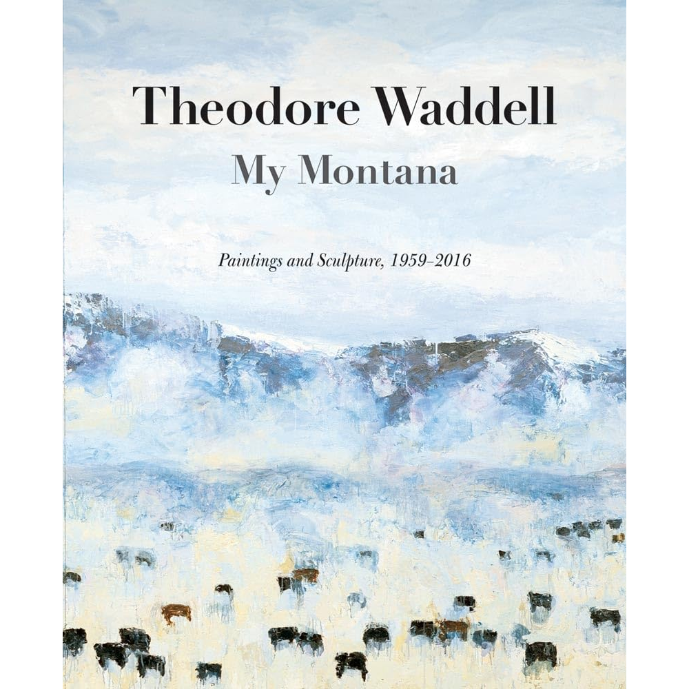 Theodore Waddell: My Montana―Paintings and Sculpture, 1959–2016 by Rick Newby