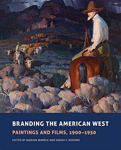 Branding the American West: Paintings and Films, 1900-1950 Edited by Marian Wardle and Sarah E. Boehme