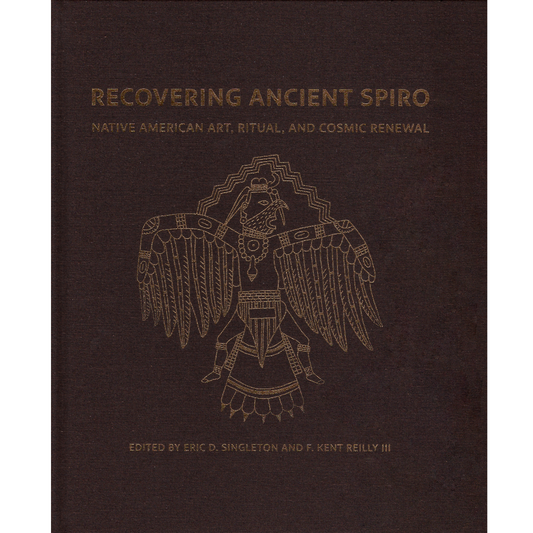 Recovering Ancient Spiro: Native American Art, Ritual, and Cosmic Renewal Edited by Eric D. Singleton and F. Kent Reilly III (HC)