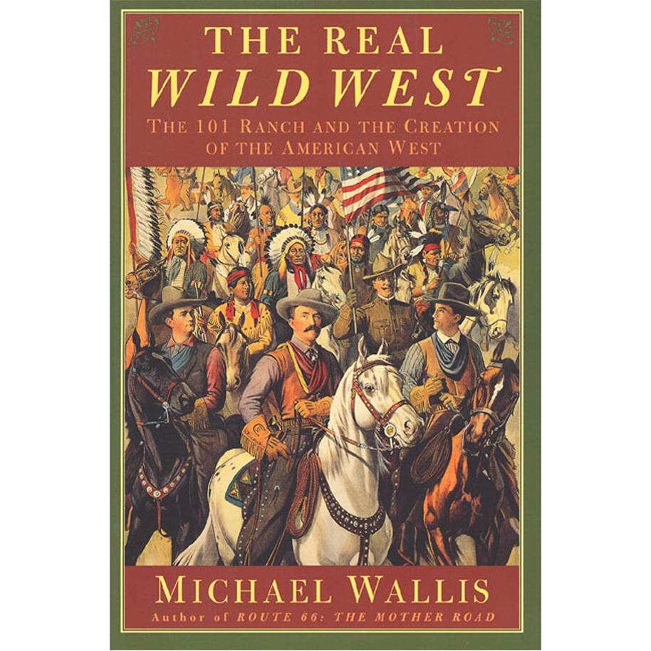 The Real Wild West: The 101 Ranch and the Creation of the American West by Michael Wallis