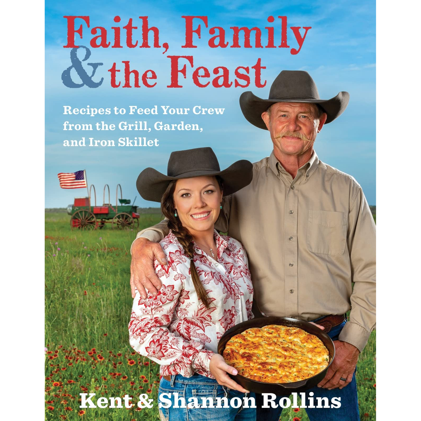 Faith, Family, & The Feast: Recipes to Feed Your Crew from the Grill, Garden, and Iron Skillet by Kent & Shannon Rollins