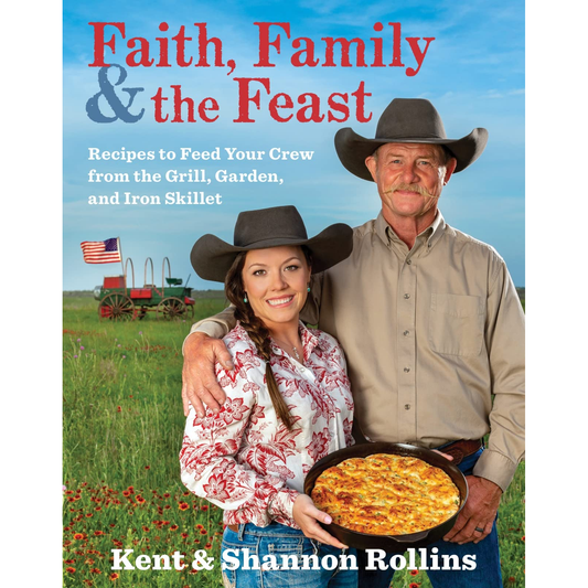 Faith, Family, & The Feast: Recipes to Feed Your Crew from the Grill, Garden, and Iron Skillet by Kent & Shannon Rollins