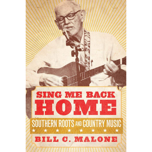 Sing Me Back Home: Southern Roots and Country Music by Bill C. Malone