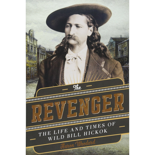 The Revenger: The Life and Times of Wild Bill Hickok by Aaron Woodward