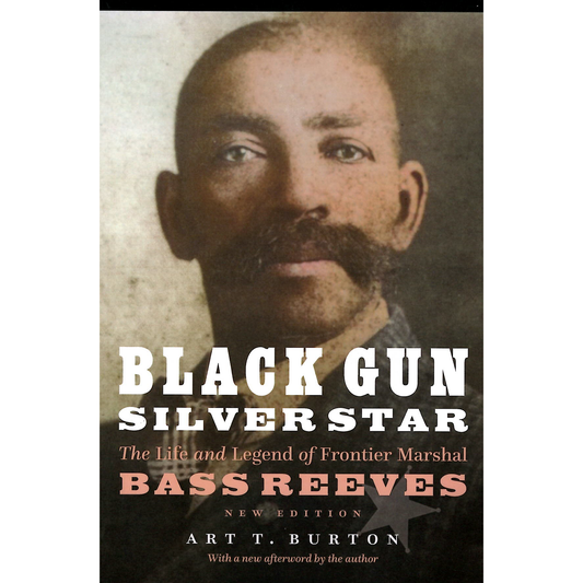 Black Gun Silver Star: The Life and Legend of Frontier Marshal Bass Reeves by Art T. Burton