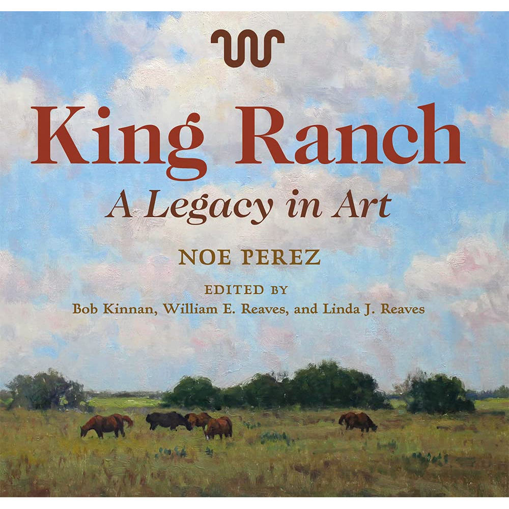 King Ranch: A Legacy in Art by Noe Perez
