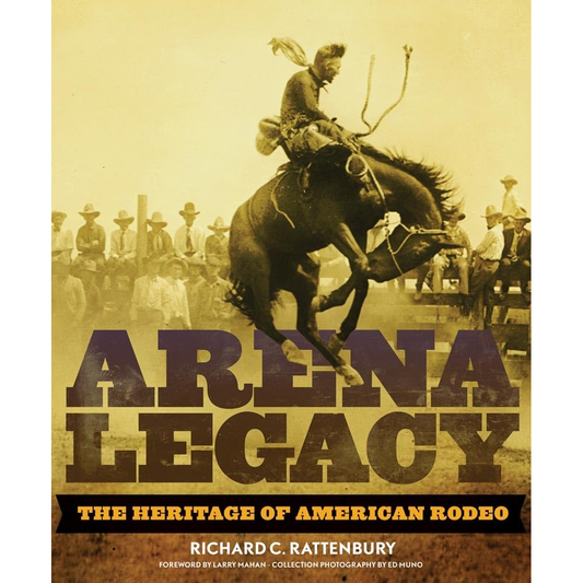 Arena Legacy: The Heritage of American Rodeo by Richard C. Rattenbury (HC)