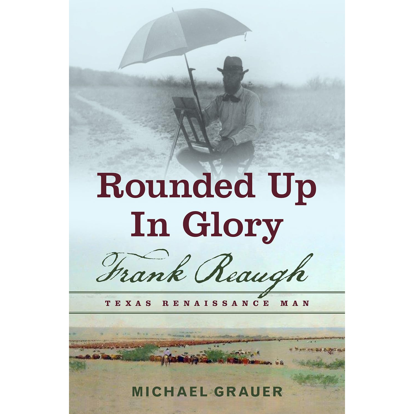 Rounded Up in Glory: Frank Reaugh, Texas Renaissance Man by Michael Grauer