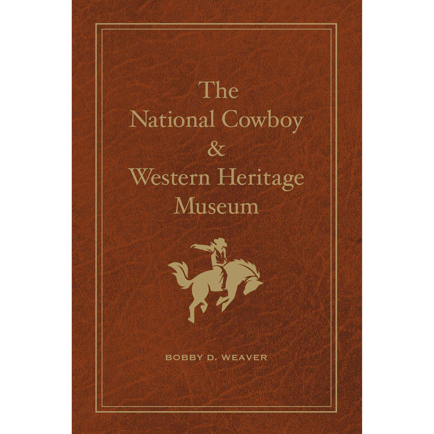 The National Cowboy & Western Heritage Museum: Changing Visions of the West - Special Edition by Bobby D. Weaver