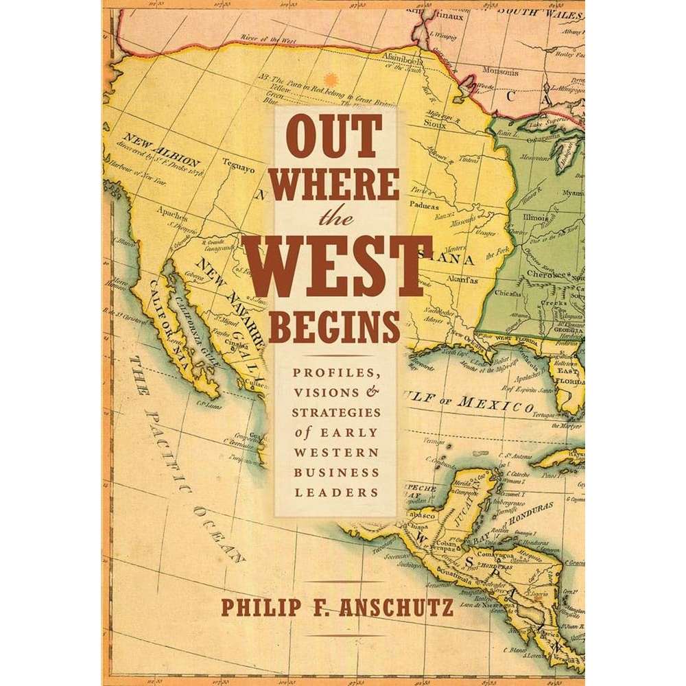 Out Where the West Begins: Profiles, Visions & Strategies of Early Western Business Leaders by Philip F. Anschutz