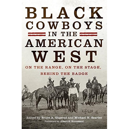 Black Cowboys in the American West: On the Range, On the Stage, Behind the Badge Edited by Bruce A. Glasrud and Michael N. Searles