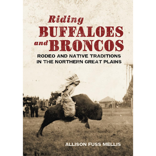 Riding Buffalos and Broncos: Rodeo and Native Traditions in the Northern Great Plains by Allison Fuss Mellis