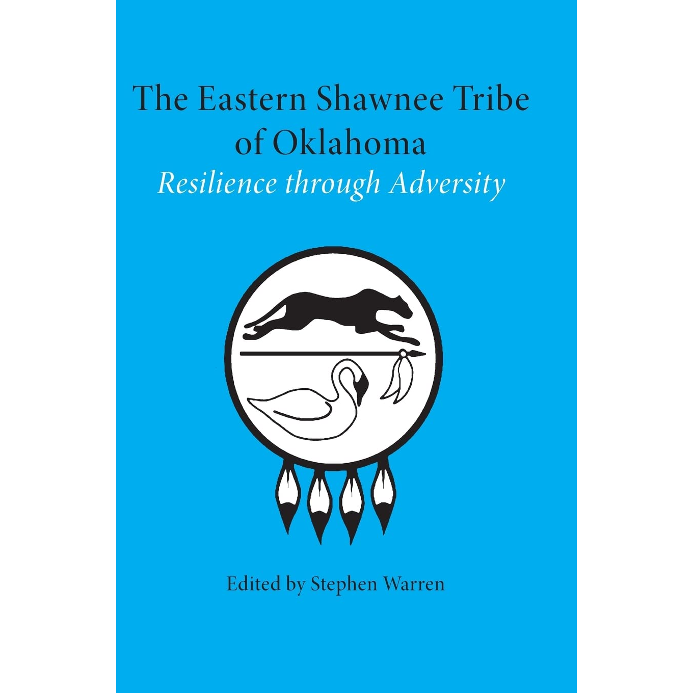 The Eastern Shawnee Tribe of Oklahoma: Resilience Through Adversity Edited by Stephen Warren