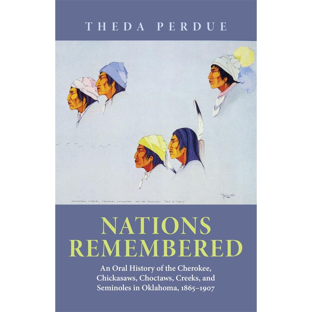 Nations Remembered: Oral History of the Cherokee, Chickasaws, Choctaws, Creeks, and Seminoles in Oklahoma, 1865-1907 by Theda Perdue