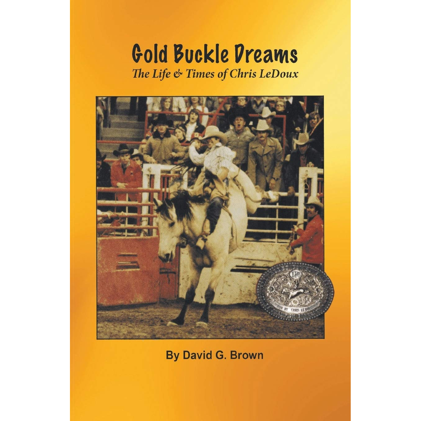 Gold Buckle Dreams: The Life & Times of Chris LeDoux by David G. Brown