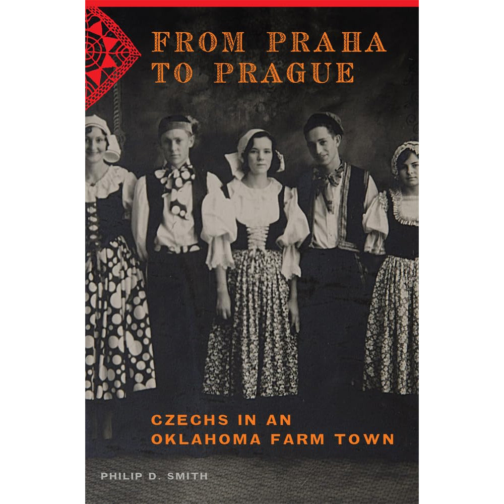 From Praha to Prague: Czechs in an Oklahoma Farm Town by Philip D. Smith