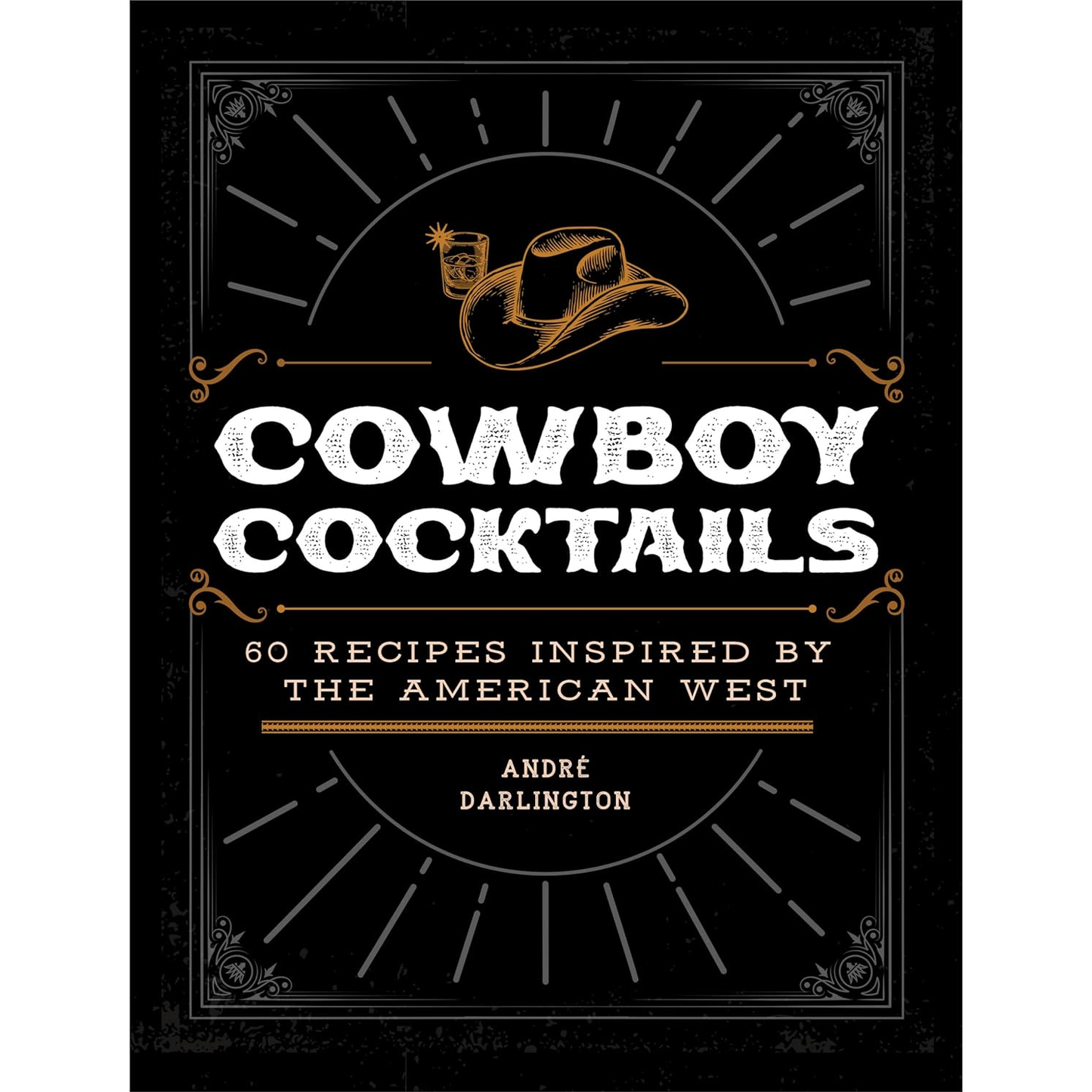 Cowboy Cocktails: 60 Recipes Inspired by the American West by André Darlington