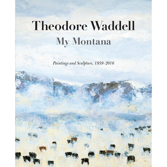 Theodore Waddell: My Montana―Paintings and Sculpture, 1959–2016 by Rick Newby