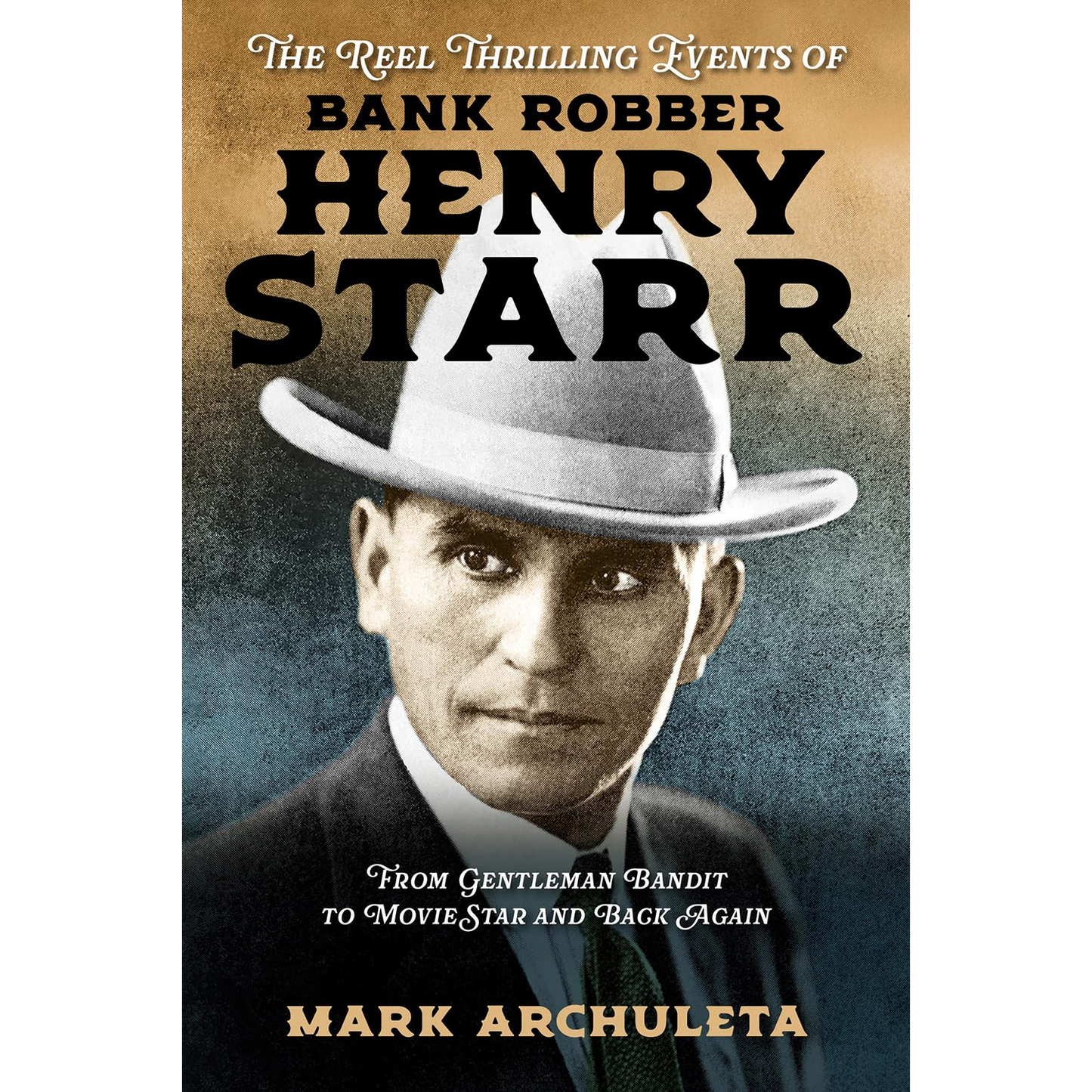 The Reel Thrilling Events of Bank Robber Henry Starr by Mark Archuleta