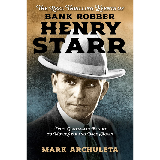 The Reel Thrilling Events of Bank Robber Henry Starr by Mark Archuleta