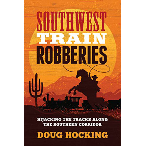 Southwest Train Robberies: Hijacking the Tracks Along the Southern Corridor by Doug Hocking