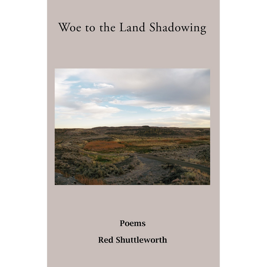 Woe to the Land Shadowing: Poems by Red Shuttleworth - WHA Winner 2016