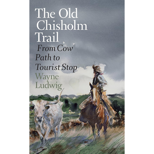 The Old Chisholm Trail: From Cow Path to Tourist Stop by Wayne Ludwig