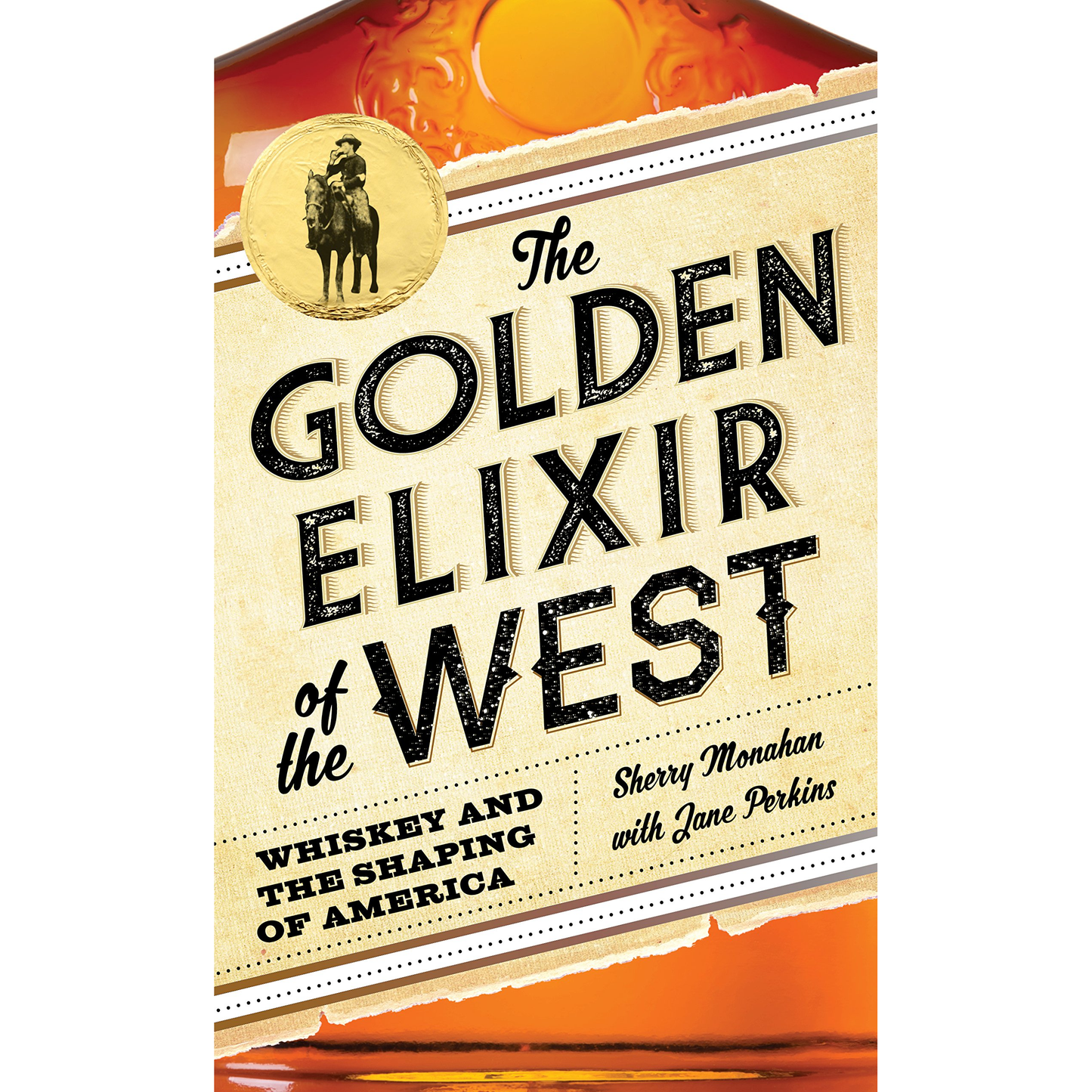 The Golden Elixir of the West: Whiskey and the Shaping of America by Sherry Monahan