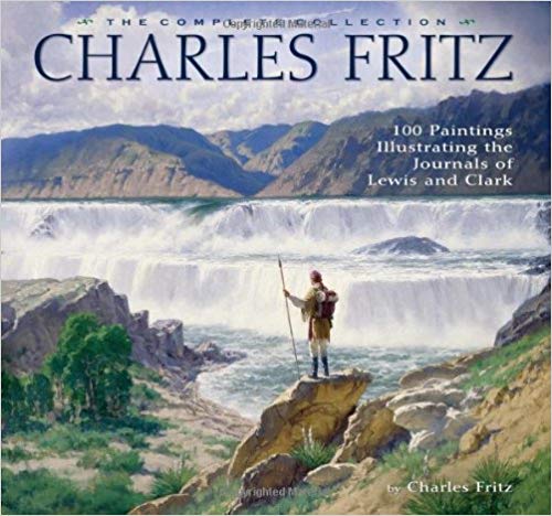 Charles Fritz, the Complete Collection: 100 Paintings Illustrating the Journals of Lewis and Clark