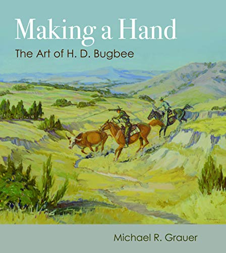 Making a Hand the art of H.D. Bugbee western artist Texas landscapes cowboys Michael Grauer