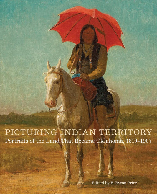 Picturing Indian Territory: Portraits of the Land That Became Oklahoma, 1819–1907 B. Byron Price native american history art pictures paintings newspaper articles Oklahoma territory