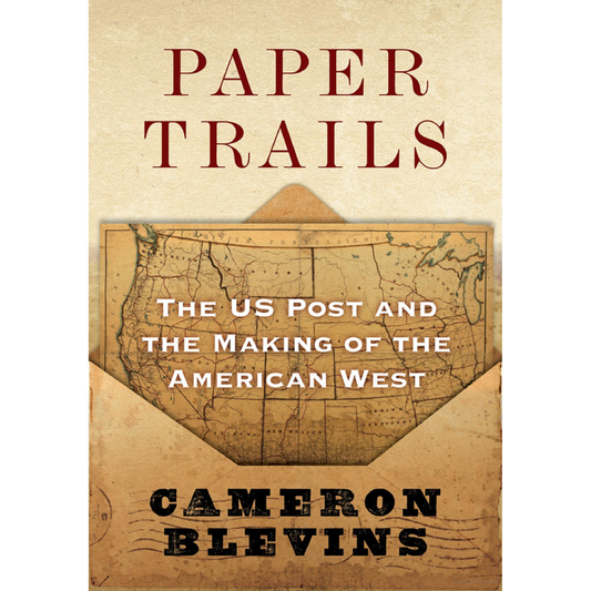 Paper Trails: The US Post and the Making of the American West  by Cameron Blevins - WHA Winner 2022