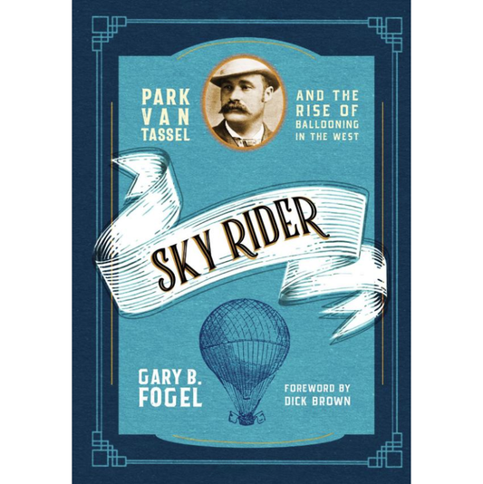Sky Rider: Park Van Tassel and the Rise of Ballooning in the West by Gary B. Fogel