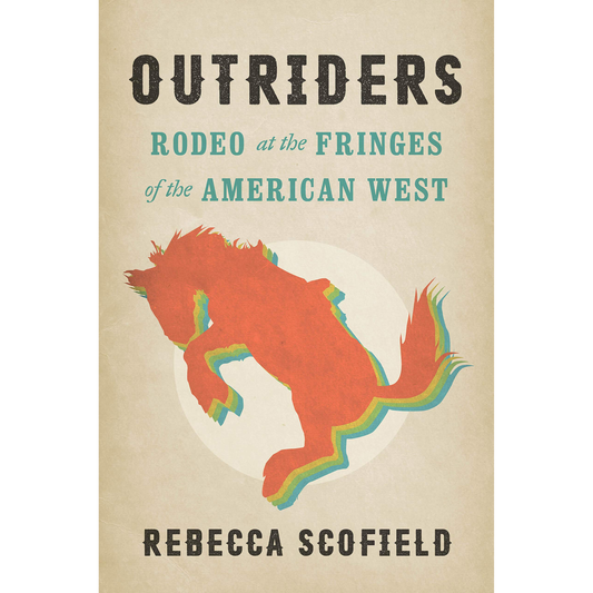 Outriders: Rodeo at the Fringes of the American West by Rebecca Scofield