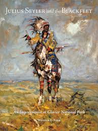 Julius Seyler and the Blackfeet indians native americans tribe impressionist painter glacier national park art book biography William E. Farr