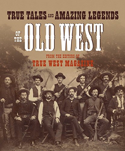 True Tales and Amazing Legends of the Old West From the Editors of True West Magazine